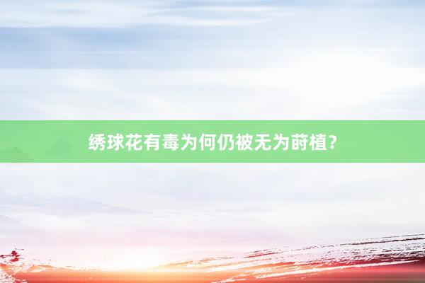 绣球花有毒为何仍被无为莳植?