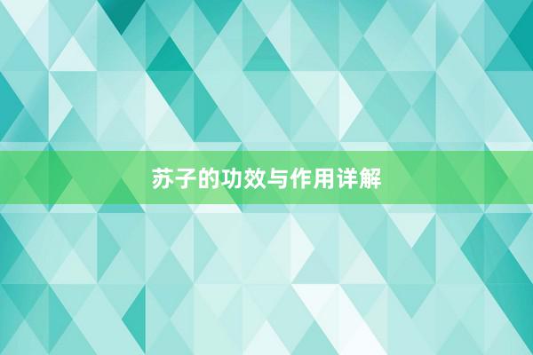 苏子的功效与作用详解