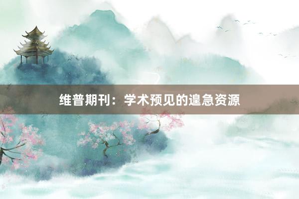 维普期刊:学术预见的遑急资源