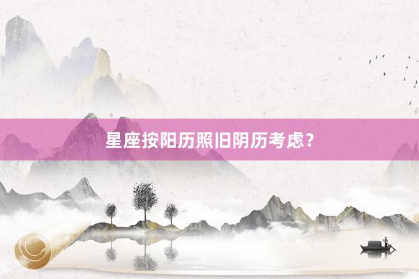 星座按阳历照旧阴历考虑?