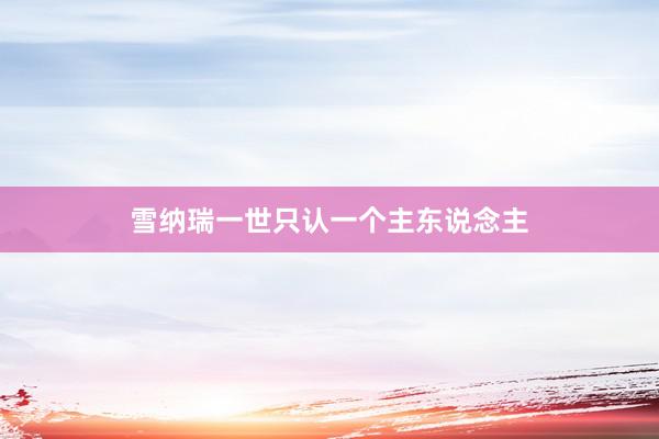 雪纳瑞一世只认一个主东说念主